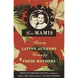 Las Mamis: Favorite Latino Authors Remember Their Mothers / 