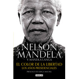 El Color De La Libertad: Los Años Presidenciales, De Mandela, Nelson. Serie Biografías Y Testimonios Editorial Aguilar, Tapa Blanda En Español, 2018