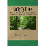 Libro On Ty Ty Creek: Sweet Potato Pie, Moonshine, And Ot...