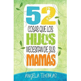 52 Cosas Que Los Hijos Necesitan De Sus Mamas, De Thomas Angela. Editorial Unilit En Español