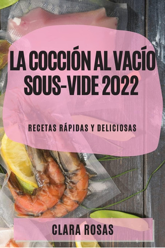 Libro La Cocción Al Vacío Sous-vide 2022 Recetas Rápidas Y