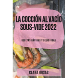 Libro La Cocción Al Vacío Sous-vide 2022 Recetas Rápidas Y