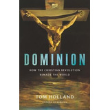 Dominion : How The Christian Revolution Remade Th (hardback)