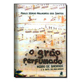 Livro Grão Perfumado, O: Mário Andrade E A Arte Do Inacabado