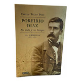 Porfirio Díaz. Su Vida Y Su Tiempo. La Ambición (1867-1884)