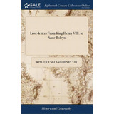 Love-letters From King Henry Viii. To Anne Boleyn: Some In French, And Some In English. To Which ..., De Henry Viii, King Of England. Editorial Gale Ecco Print Ed, Tapa Dura En Inglés