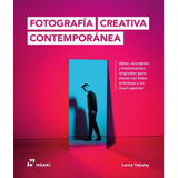 Libro Fotografia Creativa Contemporanea - Ideas, Conceptos Y