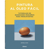 Pintura Al Óleo Fácil: Tutoriales De Bodegones Pequeños Para Principiantes, De Estelle Day. Editorial Librero, Tapa Blanda, Edición Primera En Español, 2023