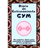 Diario De Entrenamiento Gym: Un Registro Diario Para Mantene