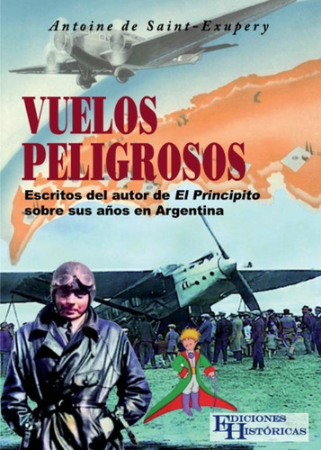 Vuelos Peligrosos: Escritos Del Autor De El Principito Sobre Sus Años En Argentina, De Antoine De Saint-exupéry. Editorial Ediciones Históricas, Tapa Blanda En Español, 2022