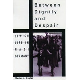Between Dignity And Despair : Jewish Life In Nazi Germany, De Marion A. Kaplan. Editorial Oxford University Press Inc, Tapa Blanda En Inglés