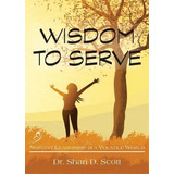Wisdom To Serve : Servant Leadership In A Volatile World, De Shari D Scott. Editorial Accent On Words Press, Tapa Blanda En Inglés
