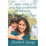 Cómo Criar A Una Hija Conforme Al Corazón De Dios, De Elizabeth George. Editorial Portavoz, Tapa Blanda En Español, 2012