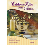 Caldo De Pollo Para El Alma: Vivir La Fe Catolica