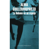 Libro: La Habana En Un Espejo. Guillermoprieto, Alma. Litera