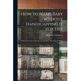 Libro How To Name Baby Without Handicapping It For Life; ...