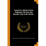 America's Alpine Scenic Highway, The One-day Wonder Trip Of The World .., De [sloan, Walter Jones] 1869- [from Old Ca. Editorial Franklin Classics, Tapa Blanda En Inglés