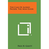 Libro The Case Of Alfred Packer, The Man-eater - Gantt, P...