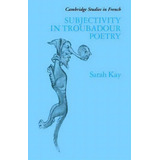 Cambridge Studies In French: Subjectivity In Troubadour Poetry Series Number 31, De Sarah Kay. Editorial Cambridge University Press, Tapa Dura En Inglés