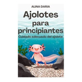 Libro : Ajolotes Para Principiantes Cuidado Adecuado Del...