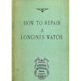 Antiguo Manual, Como Reparar Un Reloj Longines Año 1949