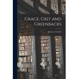 Libro Grace, Grit And Greenbacks [microform] - Gordon, Ja...