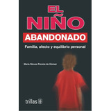 El Niño Abandonado Familia, Afecto Y Equilibrio Personal, De Pereira De Gomez, Maria Nieves., Vol. 2. Editorial Trillas, Tapa Blanda En Español, 2006