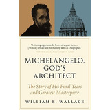 Michelangelo, Godøs Architect: The Story Of His Final Years And Greatest Masterpiece, De Wallace, William E.. Editorial Princeton University Press, Tapa Blanda En Inglés