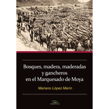 Bosques, Madera, Maderadas Y Gancheros En El Marquesado De Moya, De López Marín, Mariano. Editorial Ediciones Rodeno, Tapa Blanda En Español