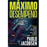 Máximo Desempeño: Enfócate, Cambia Tus Hábitos Y Transforma Tu Vida Para Lograr Grandes Objetivos, De Pablo Jacobsen. Editorial Grupo Planeta, Tapa Dura, Edición 2019 En Español