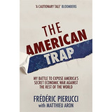 The American Trap: My Battle To Expose Americaøs Secret Economic War Against The Rest Of The World, De Pierucci, Frédéric. Editorial Hodder, Tapa Blanda En Inglés