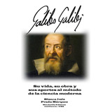 Libro: Galileo Galilei: Su Vida, Su Obra Y Sus Aportes Al Mé