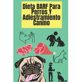 Libro: Dieta Barf Para Perros Y Adiestramiento Canino: Cómo