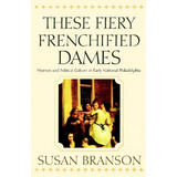 These Fiery Frenchified Dames : Women And Political Culture In Early National Philadelphia, De Susan Branson. Editorial University Of Pennsylvania Press, Tapa Blanda En Inglés