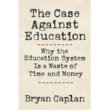 The Case Against Education : Why The Education System Is A Waste Of Time And Money, De Bryan Caplan. Editorial Princeton University Press, Tapa Dura En Inglés