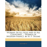 Woman: In All Ages And In All Countries ...: Women Of Modern France, By H. P. Thieme, De Anonymous. Editorial Nabu Pr, Tapa Blanda En Inglés
