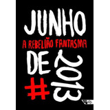 Junho De 2013 - A Rebeliao Fantasma: Junho De 2013 - A Rebeliao Fantasma, De Safatle, Vladimir. Editora Boitempo Editorial, Capa Mole, Edição 1 Em Português, 2023