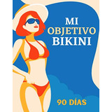 Mi Objetivo Bikini: 90 Dias Para Recuperar La Linea Con Este