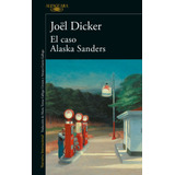 El Caso Alaska Sanders ( Marcus Goldman 3 ), De Dicker, Joël. Serie Literatura Internacional, Vol. 1.0. Editorial Alfaguara, Tapa Blanda, Edición 1.0 En Español, 2022