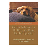 Libro: Cómo Adiestrar A Un Perro Raza Cocker Spaniel: Adi