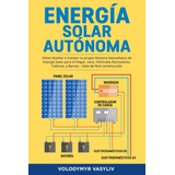 Libro: Energía Solar Autónoma: Cómo Diseñar E Instalar Tu Pr