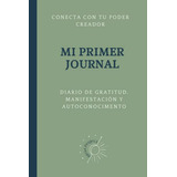 Mi Primer Journal: Diario De Gratitiud Manifestacion Y Autoc