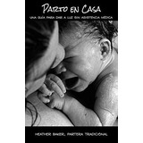 Parto En Casa: Una Guía Para Dar A Luz Sin Asistencia Médica, De Heather Baker. Editorial Independently Published, Tapa Blanda En Español, 2019