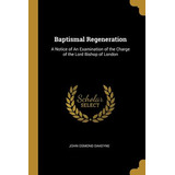 Libro Baptismal Regeneration: A Notice Of An Examination ...