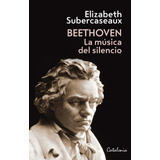 Beethoven La Música Del Silencio - Elizabeth Subercaseaux