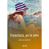 Francisca Yo Te Amo: Español, De Jose Luis Rosasco. Serie Zigzag, Vol. 1. Editorial Zigzag, Tapa Blanda, Edición Escolar En Español, 2020