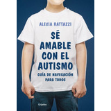 Sé Amable Con El Autismo, De Rattazzi, Alexia. Editorial Grijalbo En Español, 2018