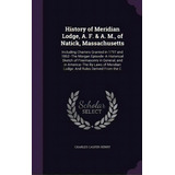 History Of Meridian Lodge, A. F. & A. M., Of Natick, Massachusetts: Including Charters Granted In..., De Henry, Charles Casper. Editorial Palala Pr, Tapa Dura En Inglés