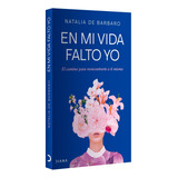 En Mi Vida Falto Yo: El Camino Para Reencontrarte A Ti Misma, De Natalia De Barbaro. Fuera De Colección, Vol. 1. Editorial Grupo Planeta, Tapa Blanda, Edición 1 En Español, 2024