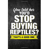 You Told Her Youd Stop Buying Reptilesr Thats A Good One Fun